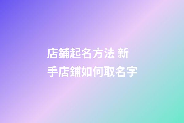 店鋪起名方法 新手店鋪如何取名字